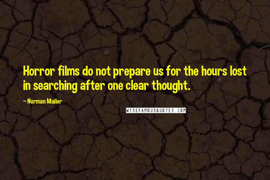 Norman Mailer Quotes: Horror films do not prepare us for the hours lost in searching after one clear thought.