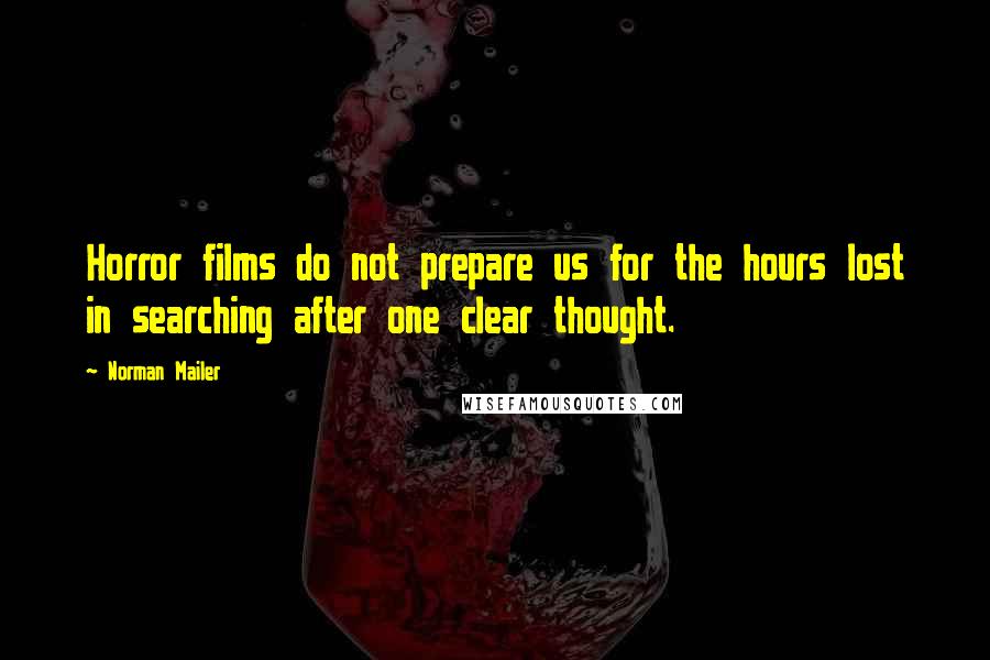 Norman Mailer Quotes: Horror films do not prepare us for the hours lost in searching after one clear thought.
