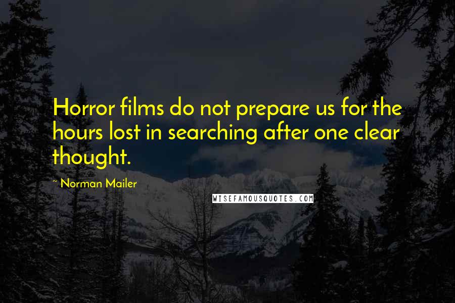 Norman Mailer Quotes: Horror films do not prepare us for the hours lost in searching after one clear thought.