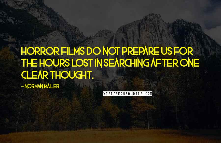 Norman Mailer Quotes: Horror films do not prepare us for the hours lost in searching after one clear thought.