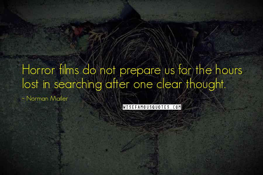 Norman Mailer Quotes: Horror films do not prepare us for the hours lost in searching after one clear thought.