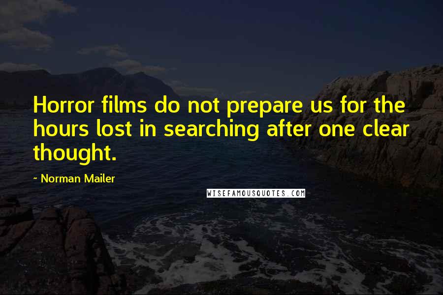 Norman Mailer Quotes: Horror films do not prepare us for the hours lost in searching after one clear thought.