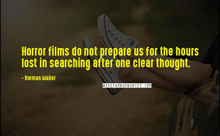 Norman Mailer Quotes: Horror films do not prepare us for the hours lost in searching after one clear thought.