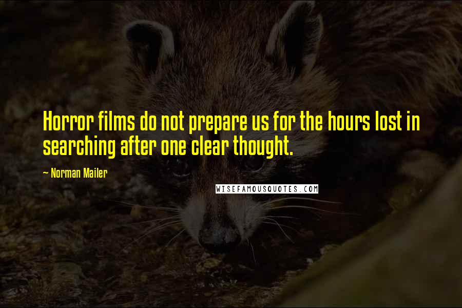 Norman Mailer Quotes: Horror films do not prepare us for the hours lost in searching after one clear thought.
