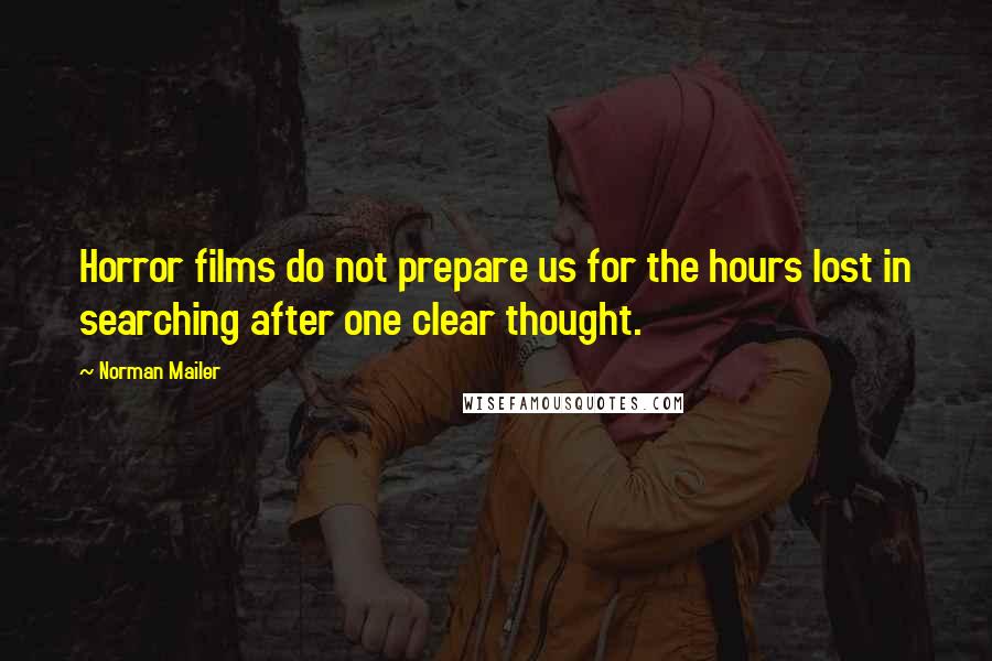 Norman Mailer Quotes: Horror films do not prepare us for the hours lost in searching after one clear thought.