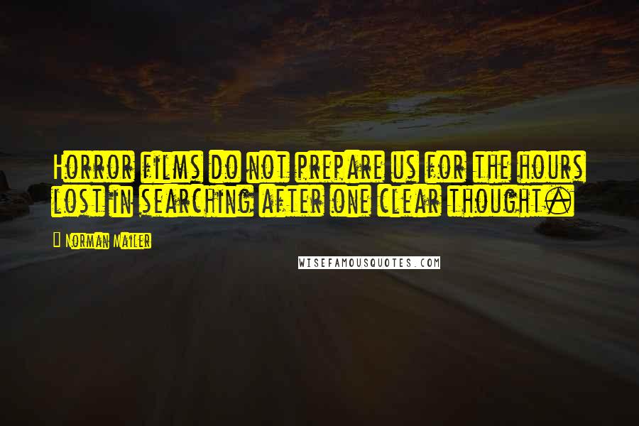Norman Mailer Quotes: Horror films do not prepare us for the hours lost in searching after one clear thought.