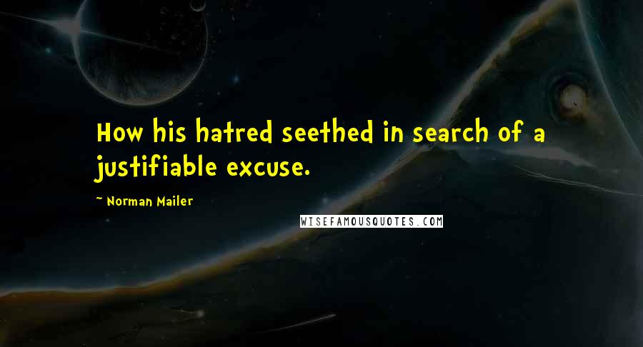 Norman Mailer Quotes: How his hatred seethed in search of a justifiable excuse.