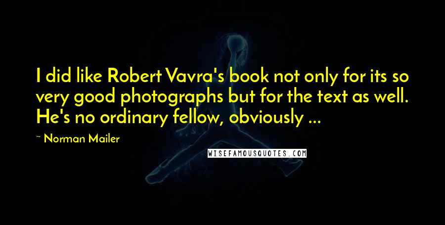 Norman Mailer Quotes: I did like Robert Vavra's book not only for its so very good photographs but for the text as well. He's no ordinary fellow, obviously ...