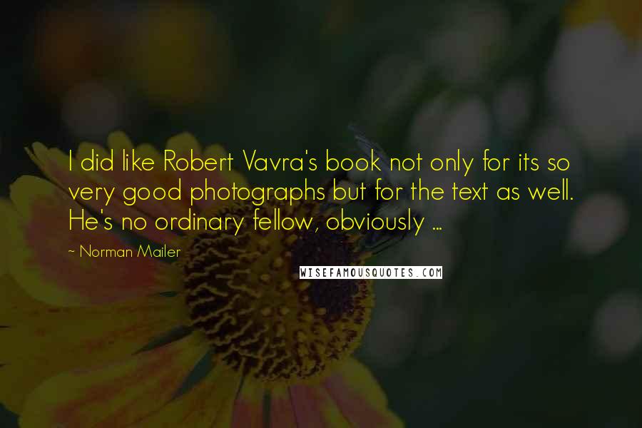 Norman Mailer Quotes: I did like Robert Vavra's book not only for its so very good photographs but for the text as well. He's no ordinary fellow, obviously ...