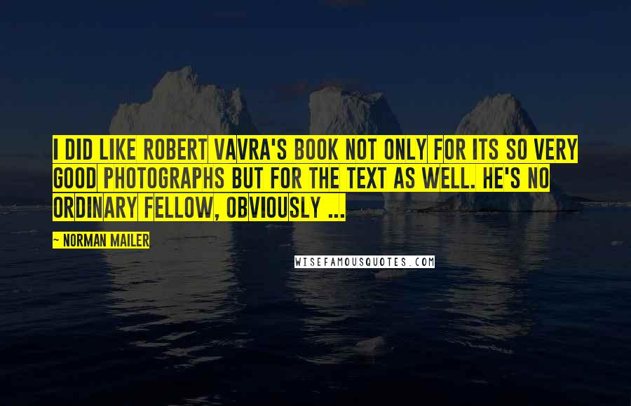 Norman Mailer Quotes: I did like Robert Vavra's book not only for its so very good photographs but for the text as well. He's no ordinary fellow, obviously ...