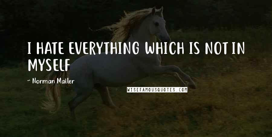 Norman Mailer Quotes: I HATE EVERYTHING WHICH IS NOT IN MYSELF