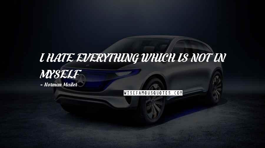 Norman Mailer Quotes: I HATE EVERYTHING WHICH IS NOT IN MYSELF