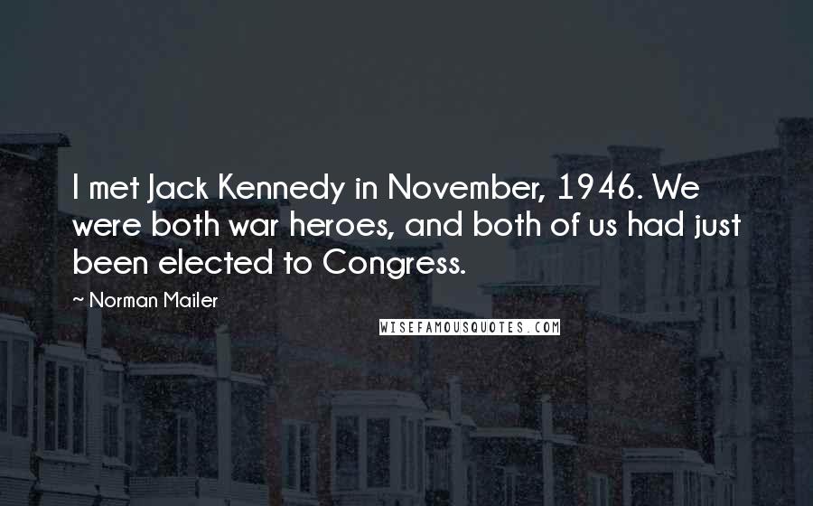 Norman Mailer Quotes: I met Jack Kennedy in November, 1946. We were both war heroes, and both of us had just been elected to Congress.