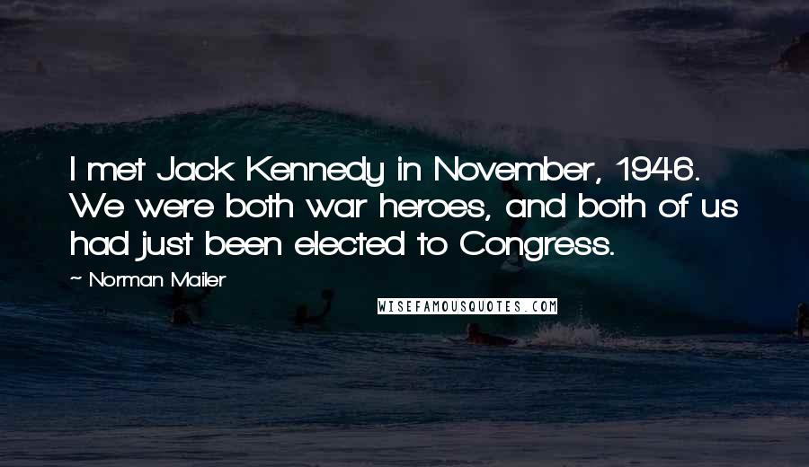 Norman Mailer Quotes: I met Jack Kennedy in November, 1946. We were both war heroes, and both of us had just been elected to Congress.