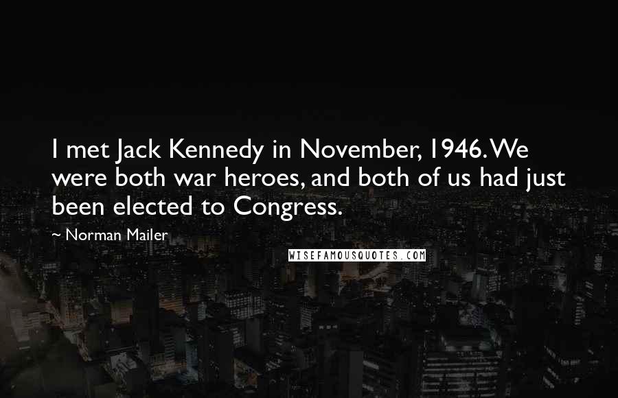 Norman Mailer Quotes: I met Jack Kennedy in November, 1946. We were both war heroes, and both of us had just been elected to Congress.