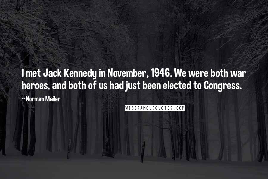 Norman Mailer Quotes: I met Jack Kennedy in November, 1946. We were both war heroes, and both of us had just been elected to Congress.