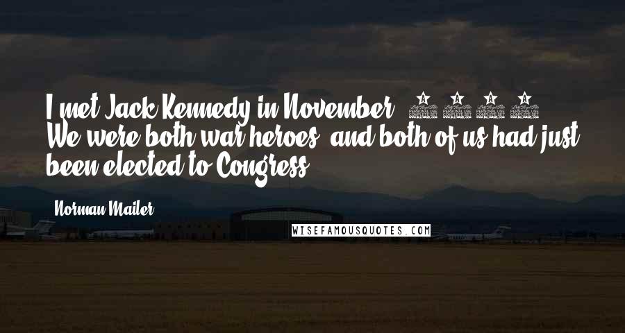 Norman Mailer Quotes: I met Jack Kennedy in November, 1946. We were both war heroes, and both of us had just been elected to Congress.