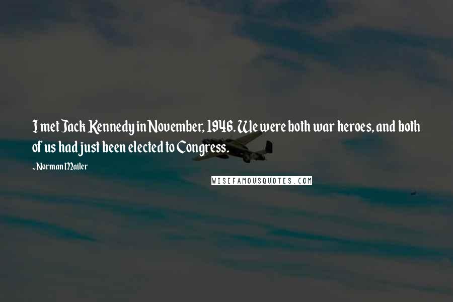 Norman Mailer Quotes: I met Jack Kennedy in November, 1946. We were both war heroes, and both of us had just been elected to Congress.