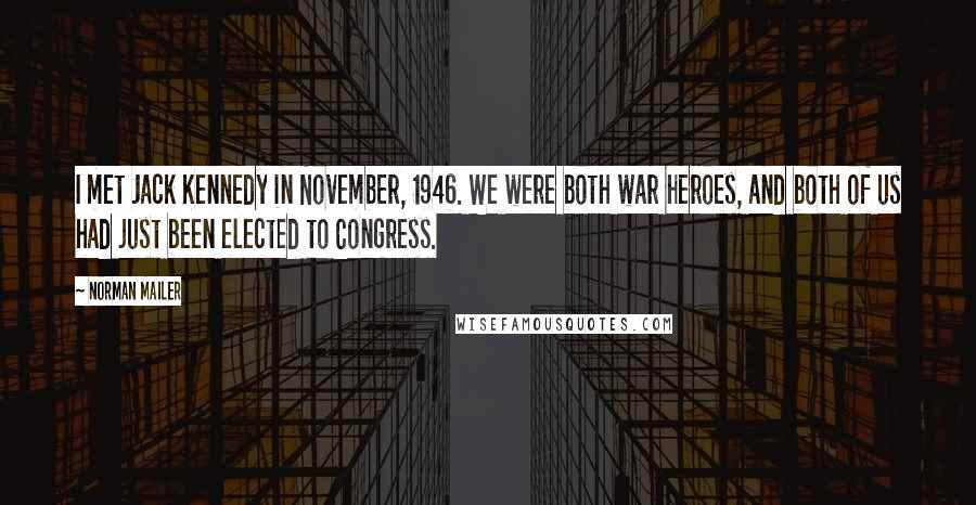 Norman Mailer Quotes: I met Jack Kennedy in November, 1946. We were both war heroes, and both of us had just been elected to Congress.