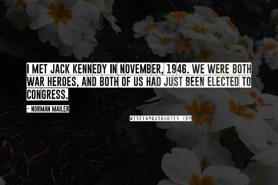 Norman Mailer Quotes: I met Jack Kennedy in November, 1946. We were both war heroes, and both of us had just been elected to Congress.