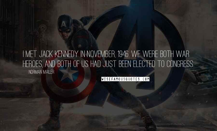 Norman Mailer Quotes: I met Jack Kennedy in November, 1946. We were both war heroes, and both of us had just been elected to Congress.