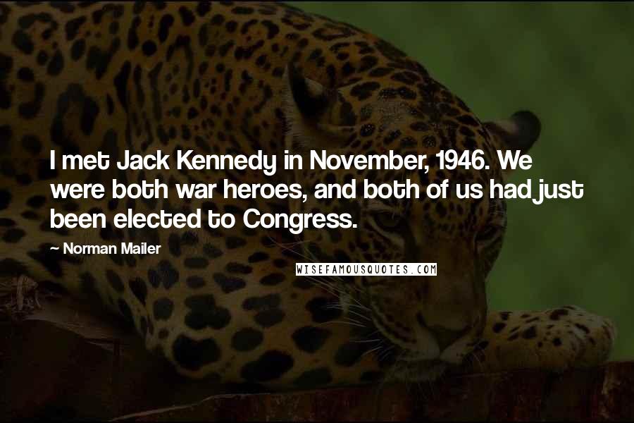 Norman Mailer Quotes: I met Jack Kennedy in November, 1946. We were both war heroes, and both of us had just been elected to Congress.