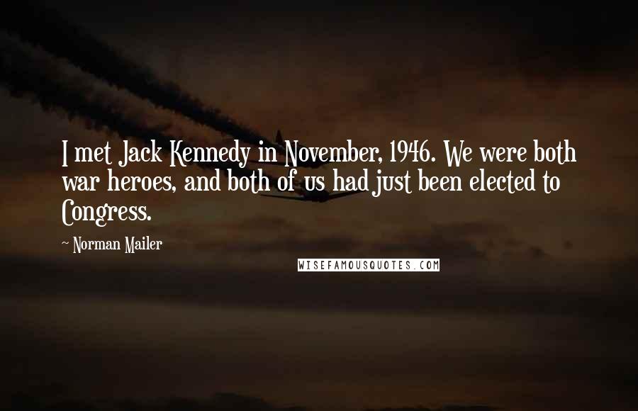 Norman Mailer Quotes: I met Jack Kennedy in November, 1946. We were both war heroes, and both of us had just been elected to Congress.