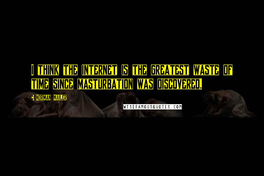 Norman Mailer Quotes: I think the internet is the greatest waste of time since masturbation was discovered.