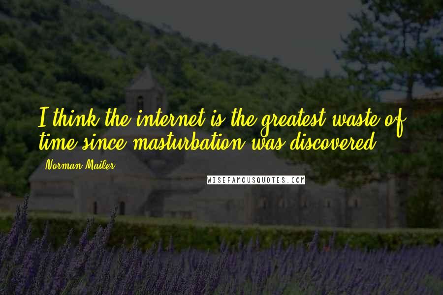Norman Mailer Quotes: I think the internet is the greatest waste of time since masturbation was discovered.