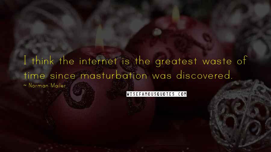 Norman Mailer Quotes: I think the internet is the greatest waste of time since masturbation was discovered.