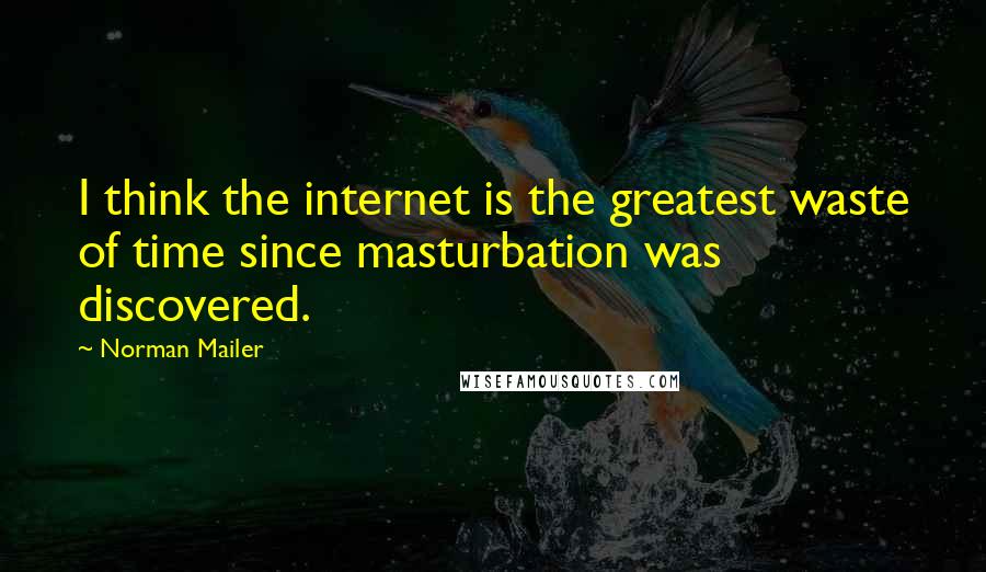 Norman Mailer Quotes: I think the internet is the greatest waste of time since masturbation was discovered.