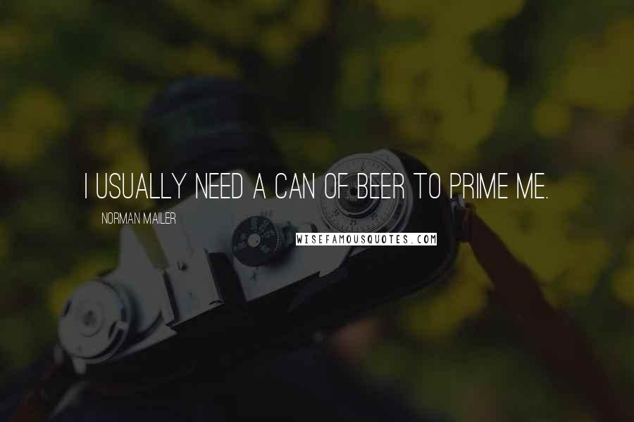 Norman Mailer Quotes: I usually need a can of beer to prime me.