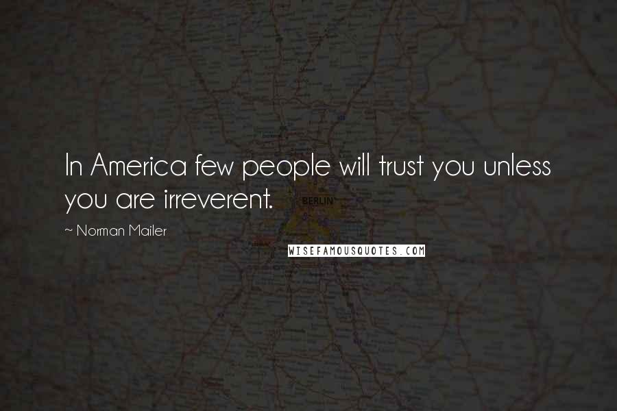 Norman Mailer Quotes: In America few people will trust you unless you are irreverent.