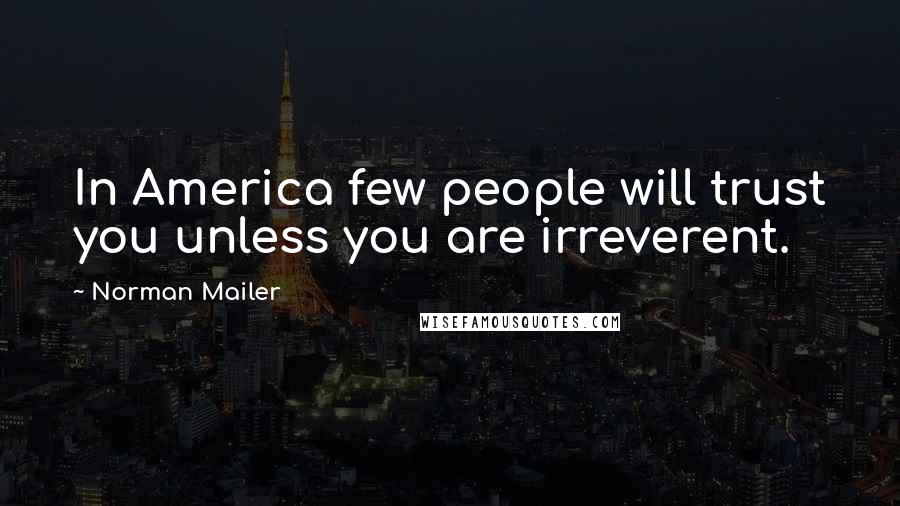Norman Mailer Quotes: In America few people will trust you unless you are irreverent.
