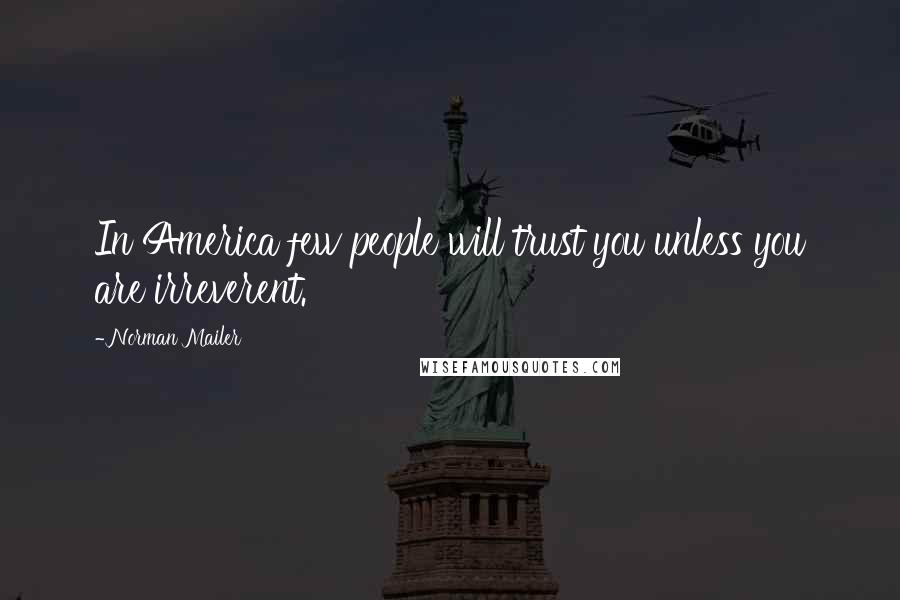 Norman Mailer Quotes: In America few people will trust you unless you are irreverent.