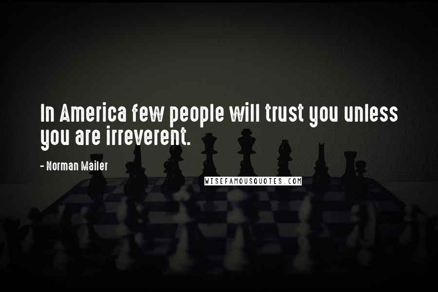 Norman Mailer Quotes: In America few people will trust you unless you are irreverent.