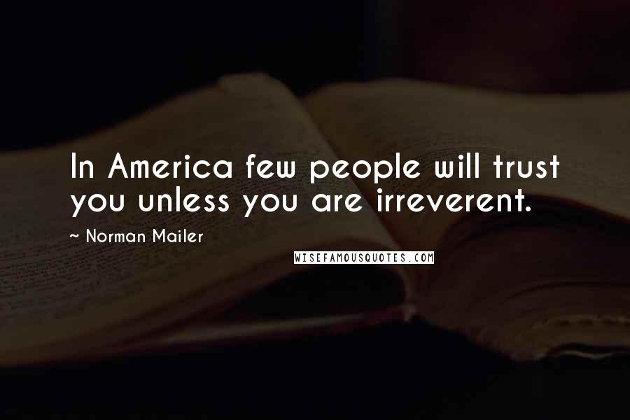 Norman Mailer Quotes: In America few people will trust you unless you are irreverent.