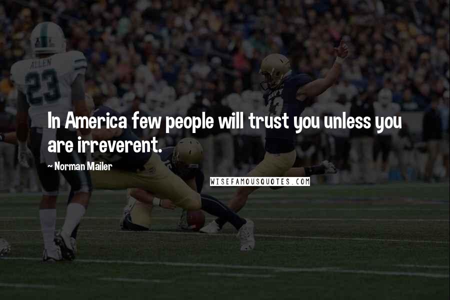 Norman Mailer Quotes: In America few people will trust you unless you are irreverent.