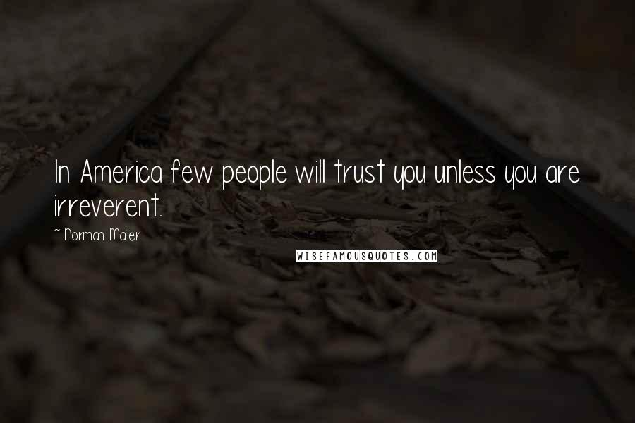 Norman Mailer Quotes: In America few people will trust you unless you are irreverent.