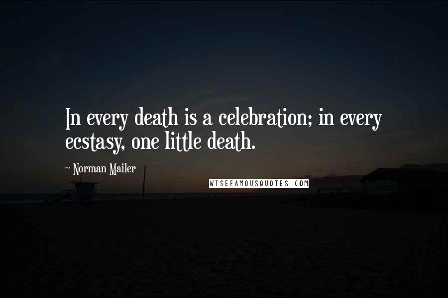 Norman Mailer Quotes: In every death is a celebration; in every ecstasy, one little death.