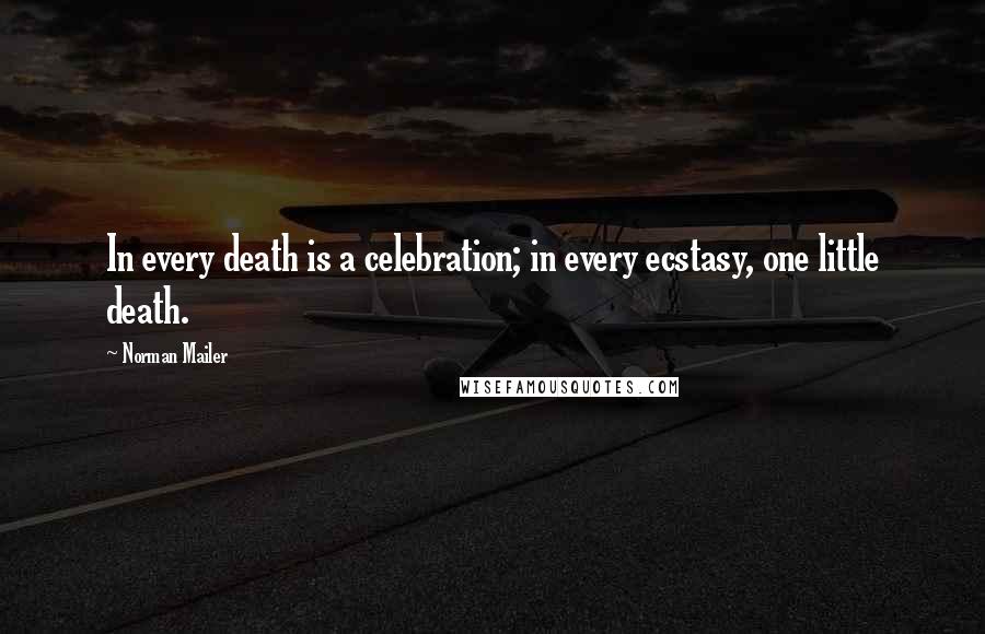 Norman Mailer Quotes: In every death is a celebration; in every ecstasy, one little death.