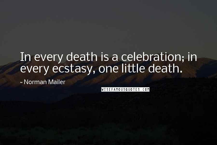 Norman Mailer Quotes: In every death is a celebration; in every ecstasy, one little death.