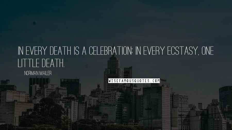 Norman Mailer Quotes: In every death is a celebration; in every ecstasy, one little death.