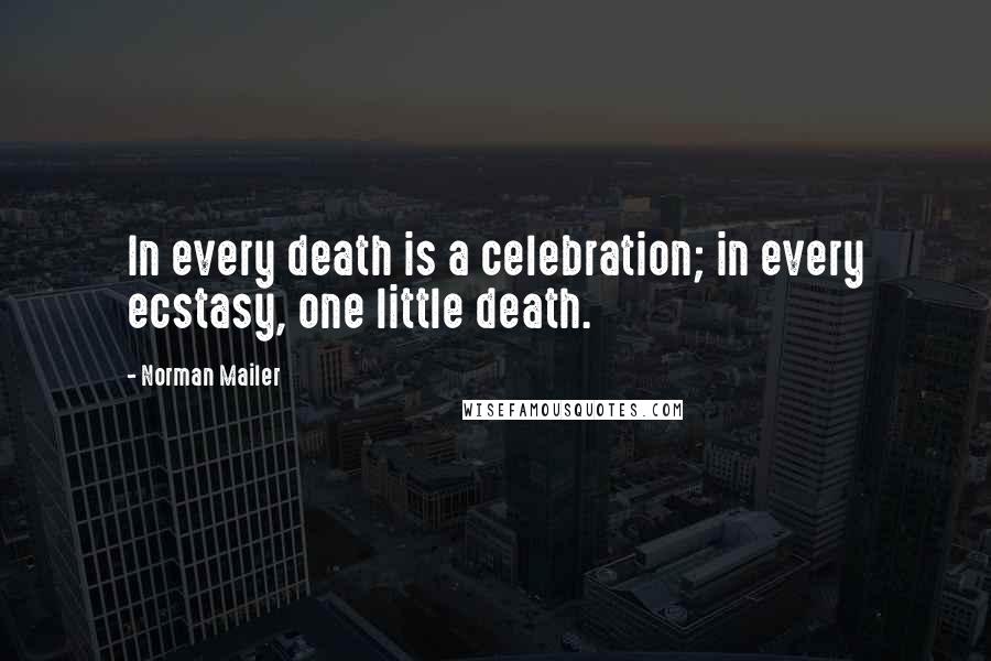 Norman Mailer Quotes: In every death is a celebration; in every ecstasy, one little death.