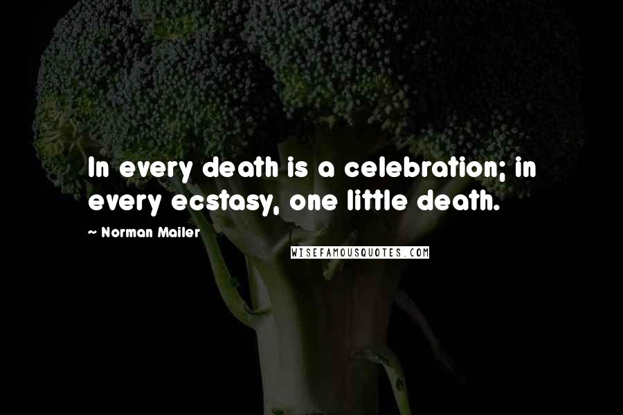 Norman Mailer Quotes: In every death is a celebration; in every ecstasy, one little death.