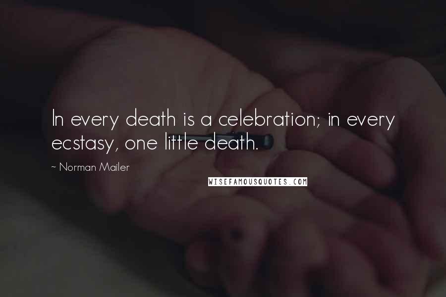 Norman Mailer Quotes: In every death is a celebration; in every ecstasy, one little death.