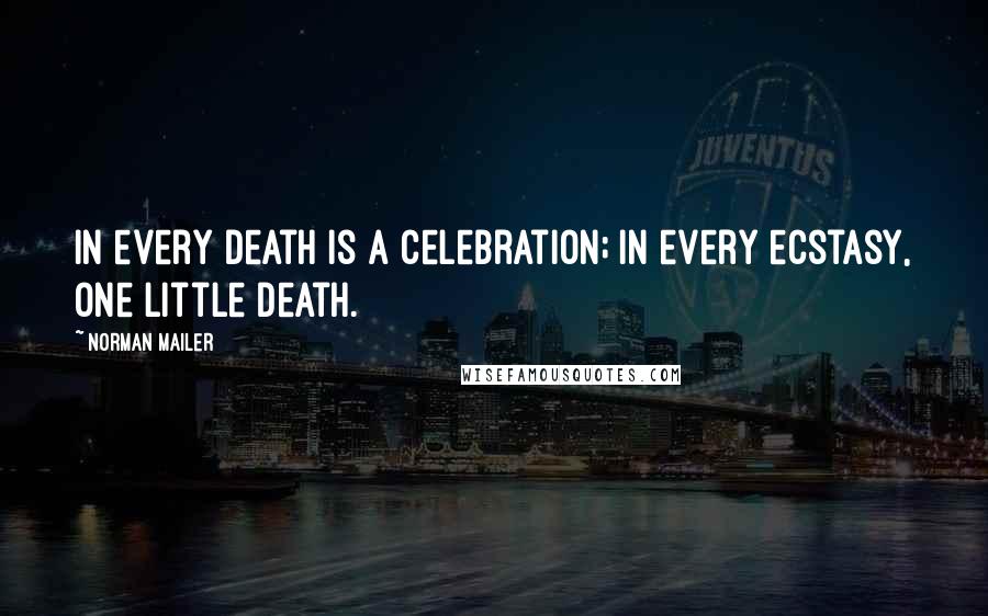 Norman Mailer Quotes: In every death is a celebration; in every ecstasy, one little death.