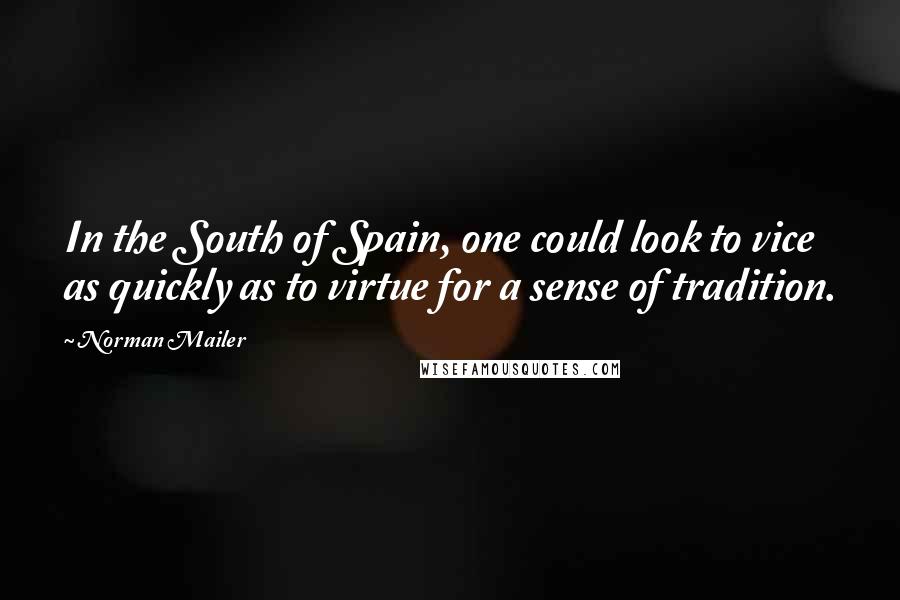 Norman Mailer Quotes: In the South of Spain, one could look to vice as quickly as to virtue for a sense of tradition.