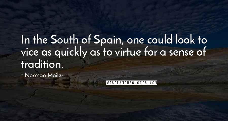 Norman Mailer Quotes: In the South of Spain, one could look to vice as quickly as to virtue for a sense of tradition.