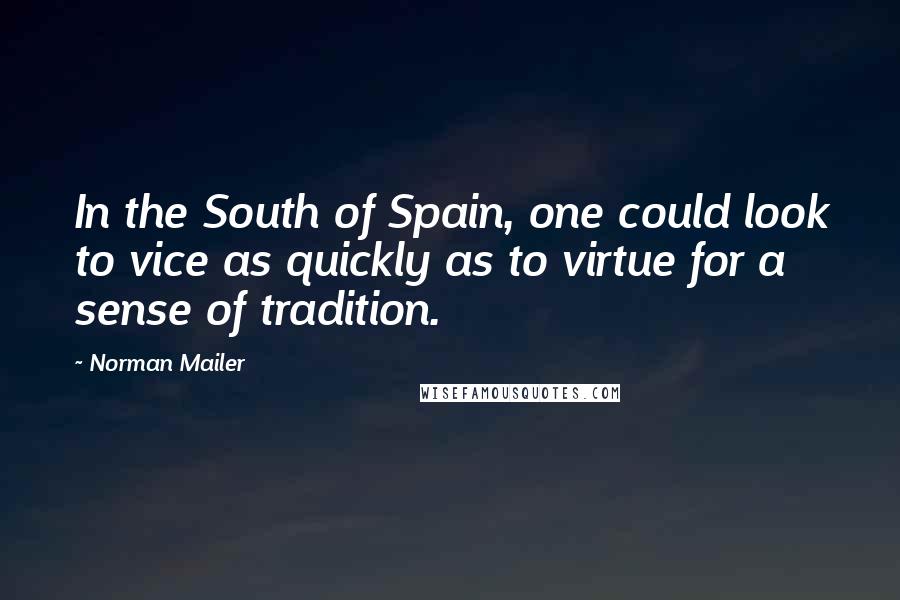 Norman Mailer Quotes: In the South of Spain, one could look to vice as quickly as to virtue for a sense of tradition.